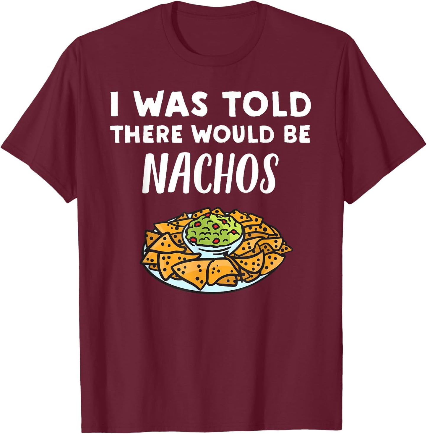 Funny Nacho Lover Design | I Was Told There Would Be Nachos T-Shirt - T-Shirt | Maroon