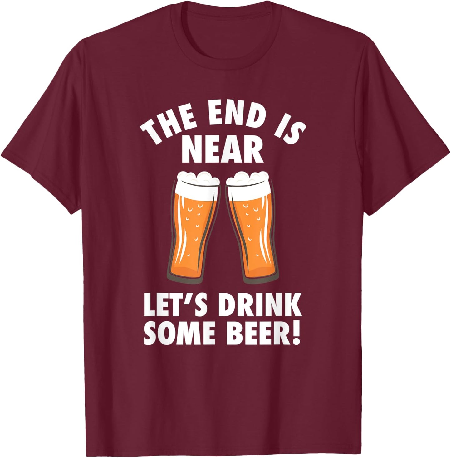 The End Is Near, Drink Some Beer - Cheers Party College T-Shirt - T-Shirt | Maroon