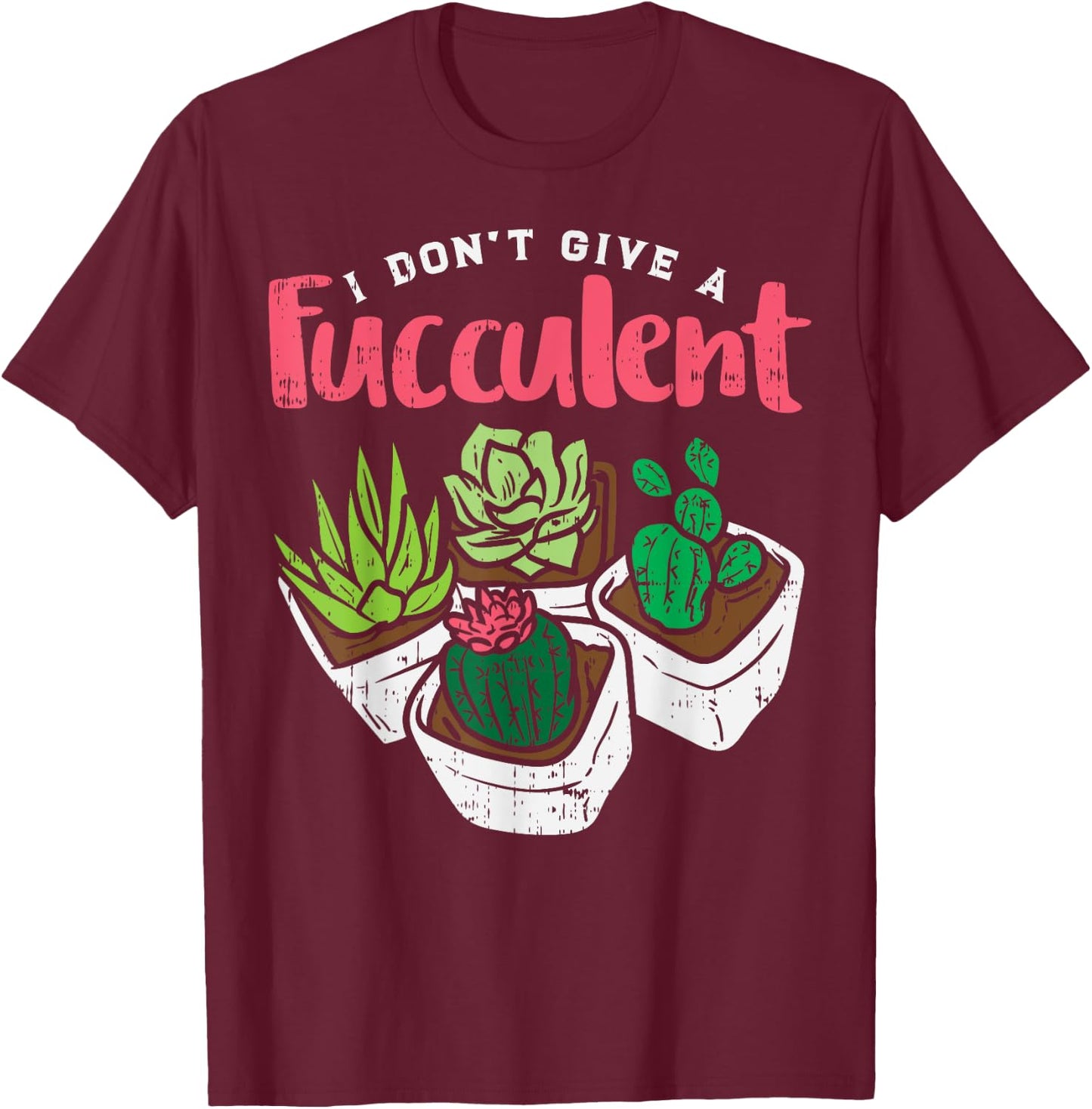 I Dont Give Fucculent Funny Cactus Succulent Plant Gardening T-Shirt - T-Shirt | Maroon