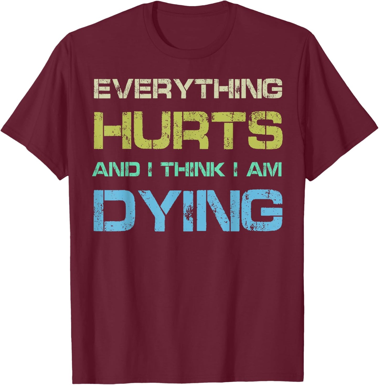 Everything Hurts & I Think I'm Dying Funny Gym Workout T-Shirt - T-Shirt | Maroon