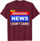 Funny Breaking News I Don't Care Sarcasm Sarcastic Humor T-Shirt - T-Shirt | Maroon