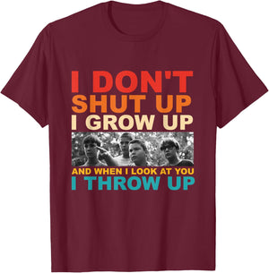 I Don't Shut Up I Grow Up And When I Look At You I Throw Up T-Shirt - T-Shirt | Maroon