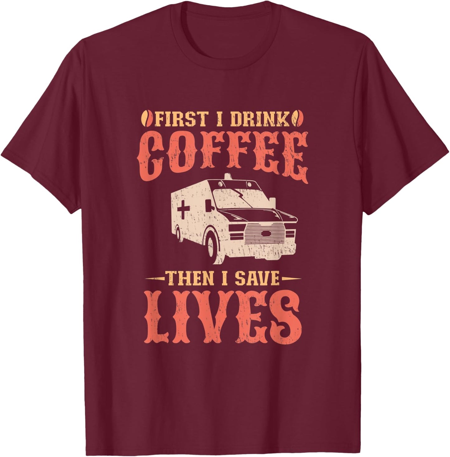 First I Drink Coffee Then I Save Lives Apparel For An EMT T-Shirt - T-Shirt | Maroon