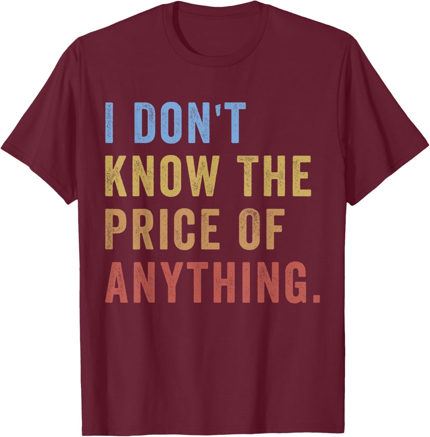 I Don't Know The Price Of Anything Funny Quote Humor T-Shirt - T-Shirt | Maroon