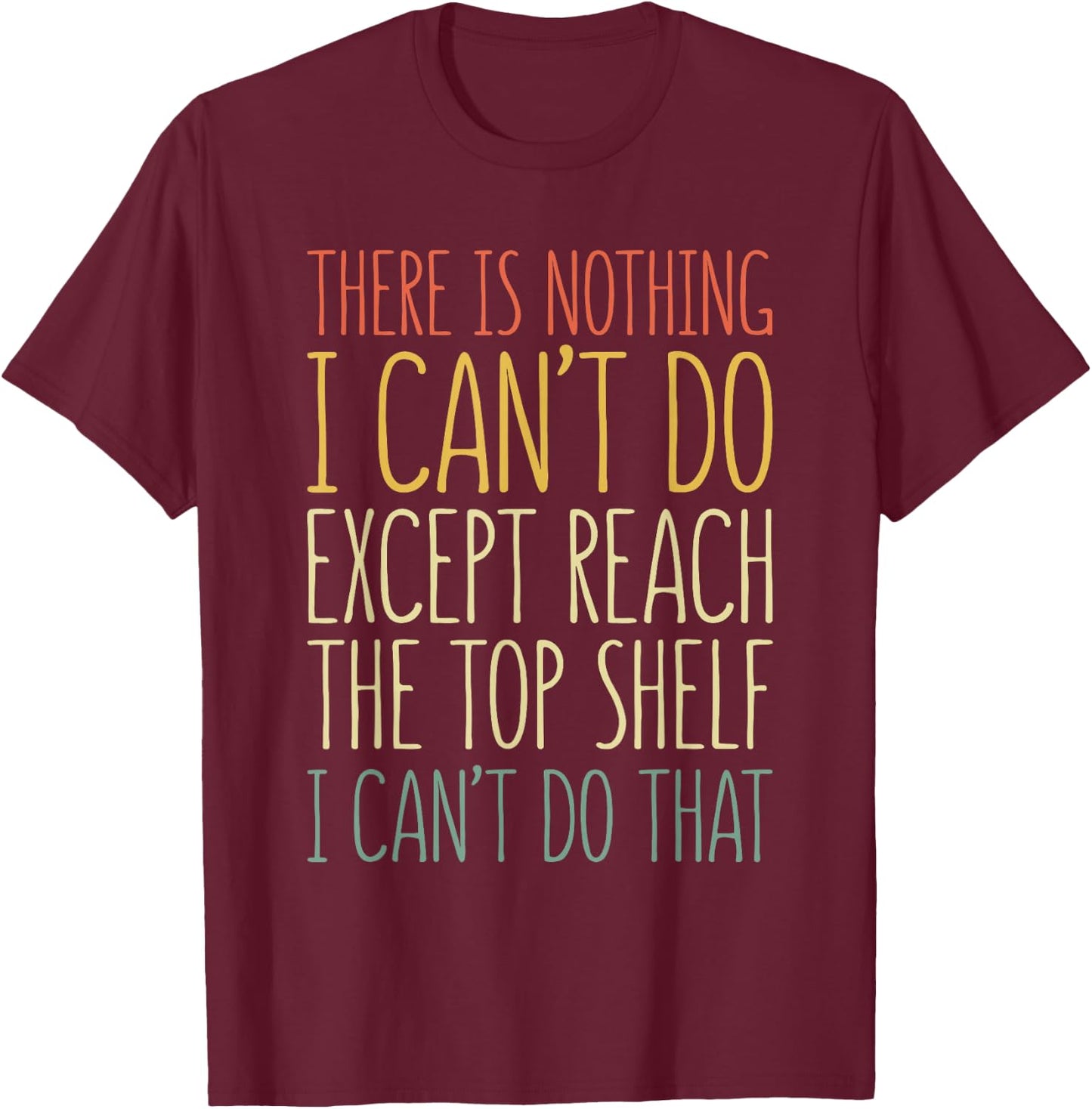There Is Nothing I Can't Do Except Reach The Top Shelf Shirt T-Shirt - T-Shirt | Maroon