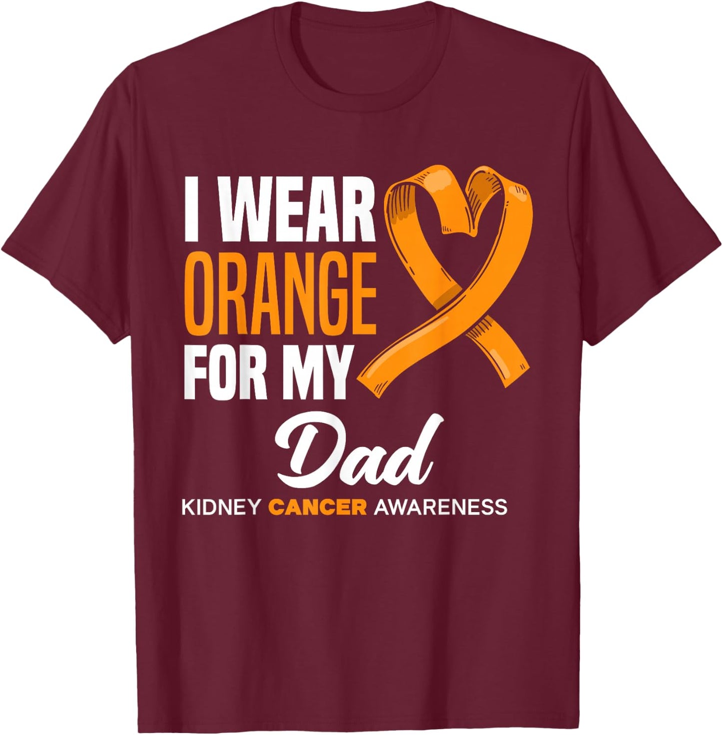 I Wear Orange For My Dad Support Kidney Cancer Awareness T-Shirt - T-Shirt | Maroon