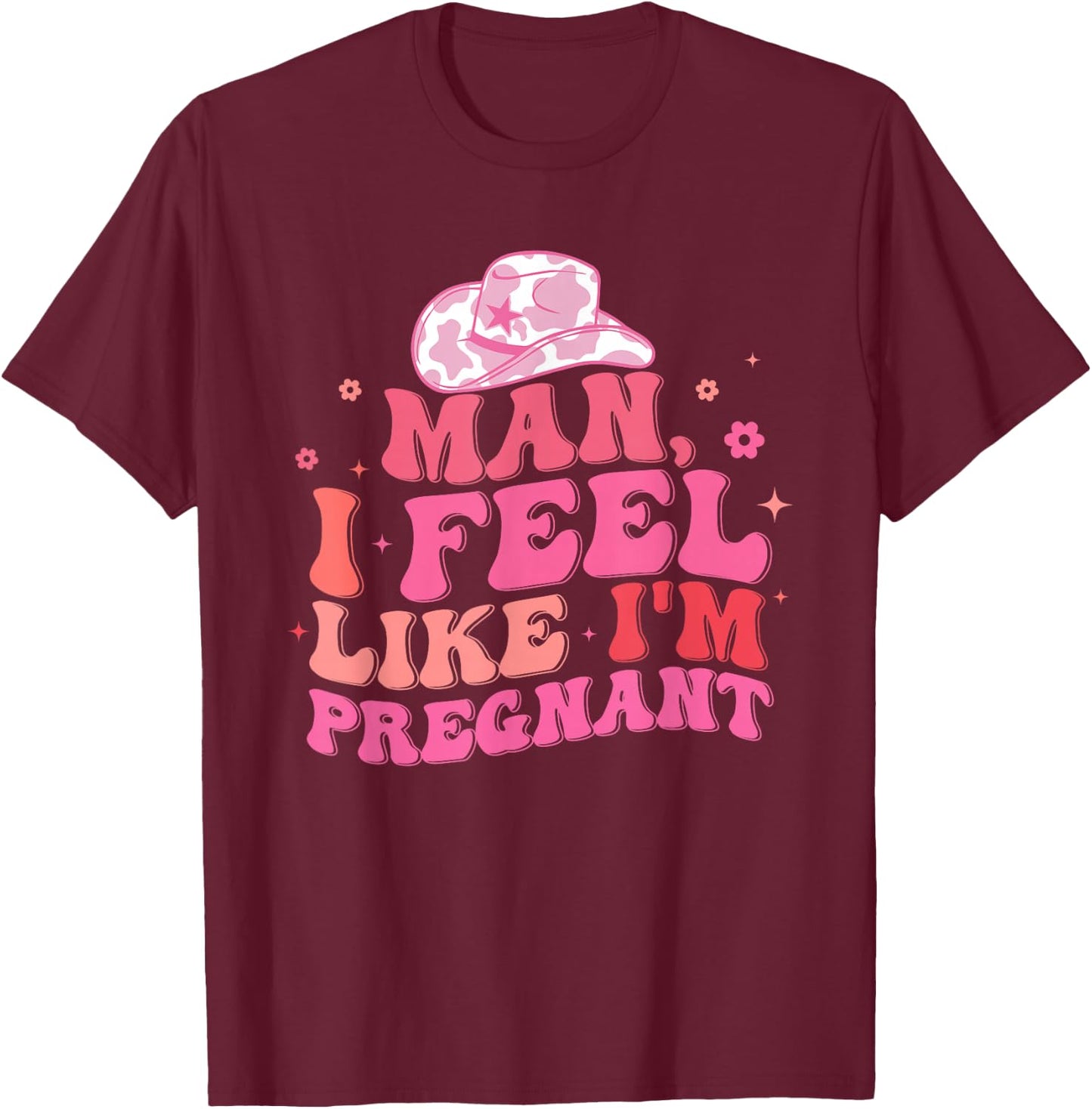 Man I Feel Like I'm Pregnant Western Pregnancy Announcement T-Shirt - T-Shirt | Maroon