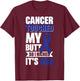 Cancer Touched My Butt So I Kicked It's Ass T-Shirt - T-Shirt | Maroon