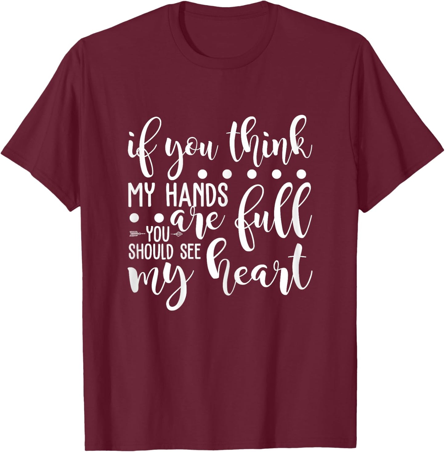 If You Think My Hands Are Full You Should See My Heart T-Shirt - T-Shirt | Maroon