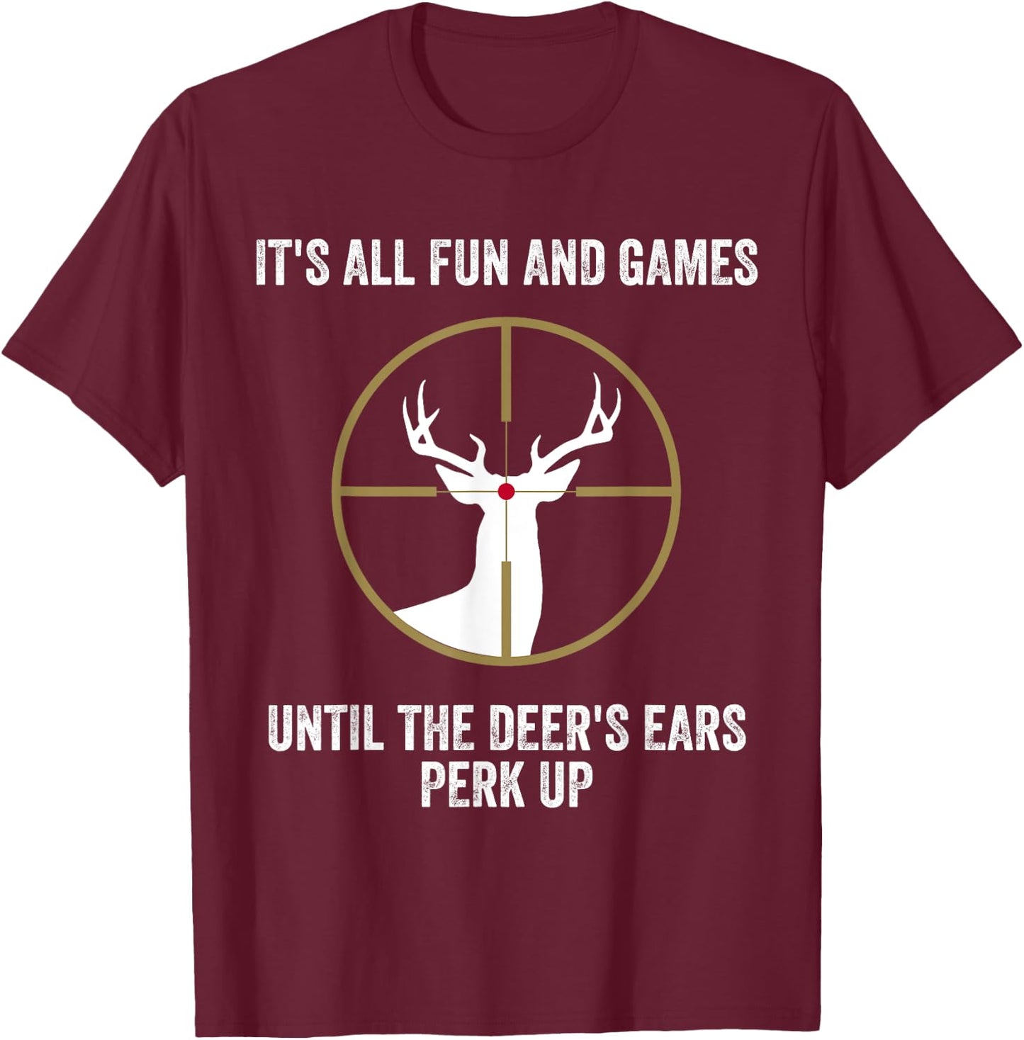 It's All Fun And Games Until Deer Ears Perk Up Funny Hunting T-Shirt - T-Shirt | Maroon