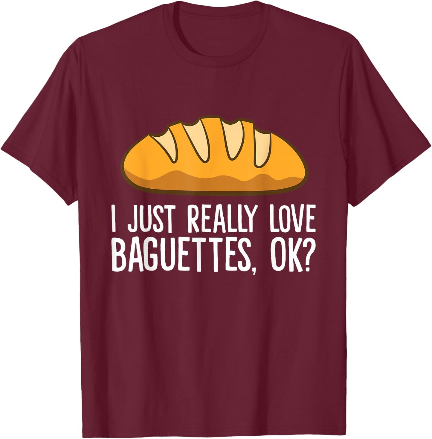 Ich liebe Baguettes einfach wirklich lich, ok? Baguette T-Shirt - T-Shirt | Maroon