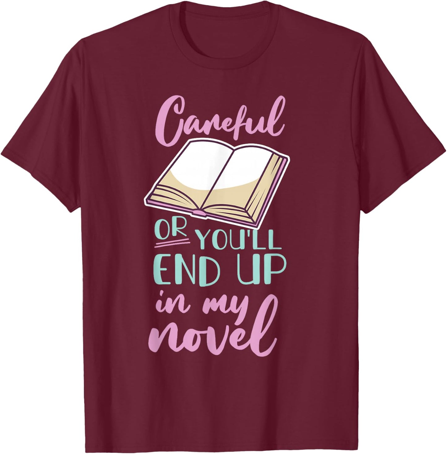 Careful Or You'll End Up In My Novel T-Shirt - T-Shirt | Maroon