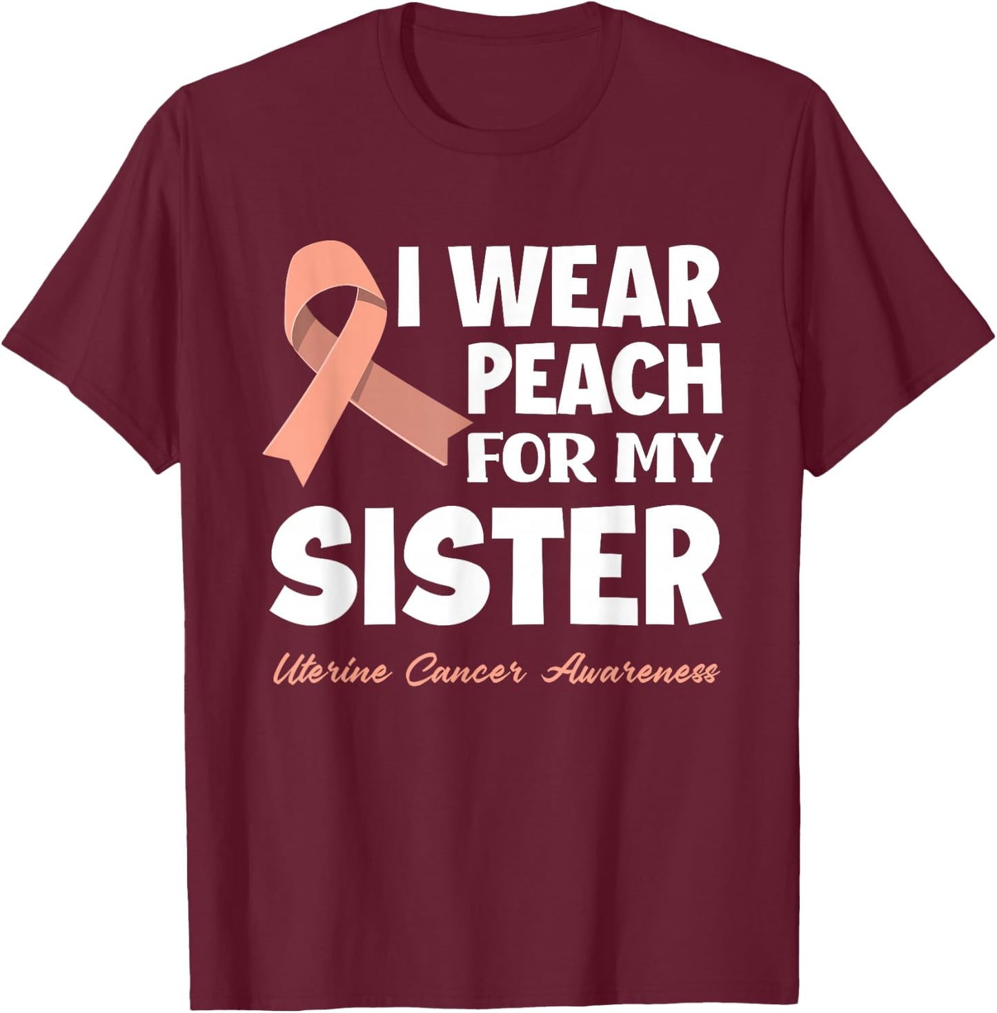 I Wear Peach For My Sister Uterine Cancer Awareness T-Shirt - T-Shirt | Maroon