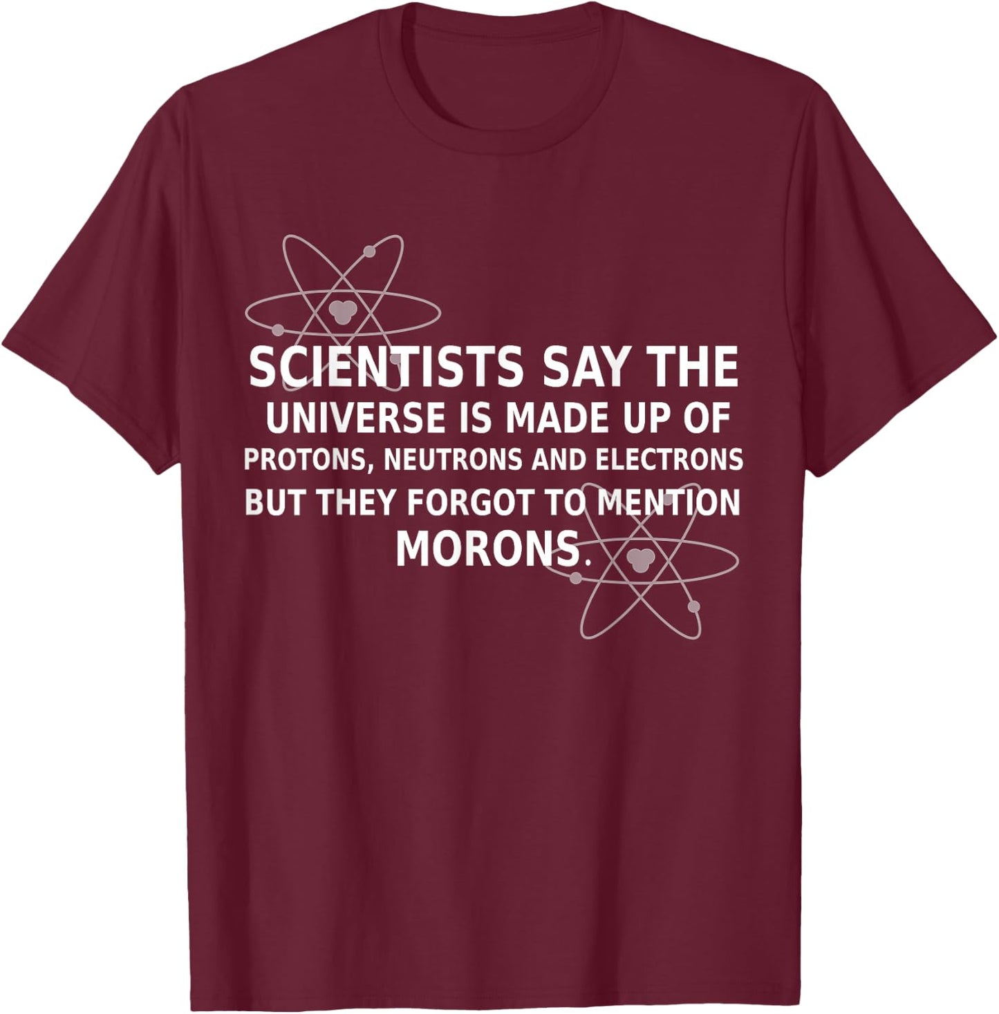 Scientists Say The Universe Is Made Up Of Protons Funny Gift T-Shirt - T-Shirt | Maroon