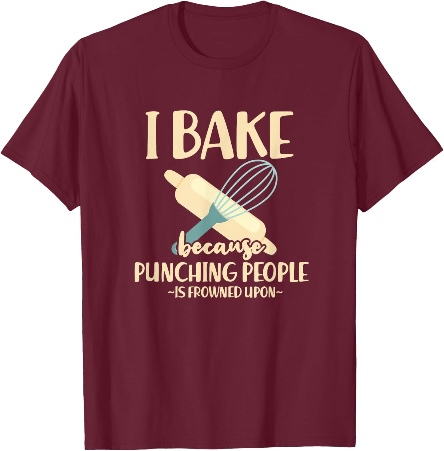 I Bake Because Punching People Is Frowned Upon Baking Baker T-Shirt - T-Shirt | Maroon