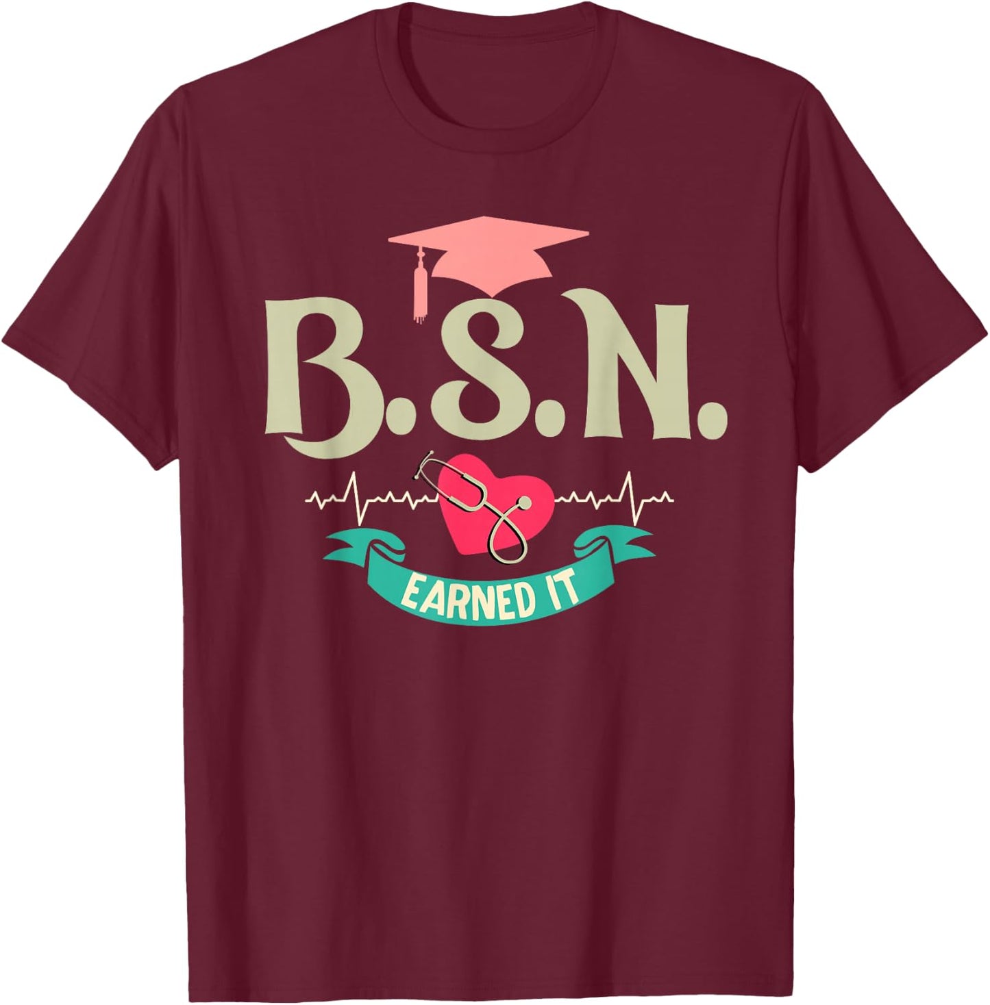BSN Earned It Nurse Degree Senior Nursing Graduate T-Shirt - T-Shirt | Maroon