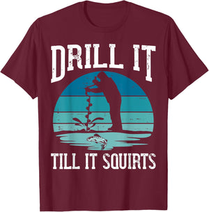 Drill it Till It Squirts Gift Ice Fishing Lover Fisher T-Shirt - T-Shirt | Maroon