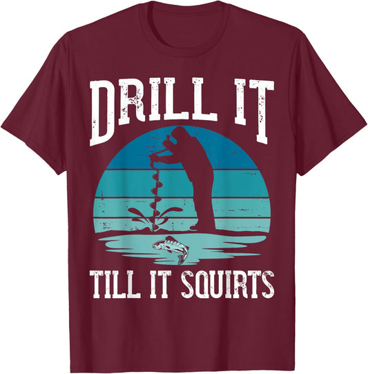 Drill it Till It Squirts Gift Ice Fishing Lover Fisher T-Shirt - T-Shirt | Maroon