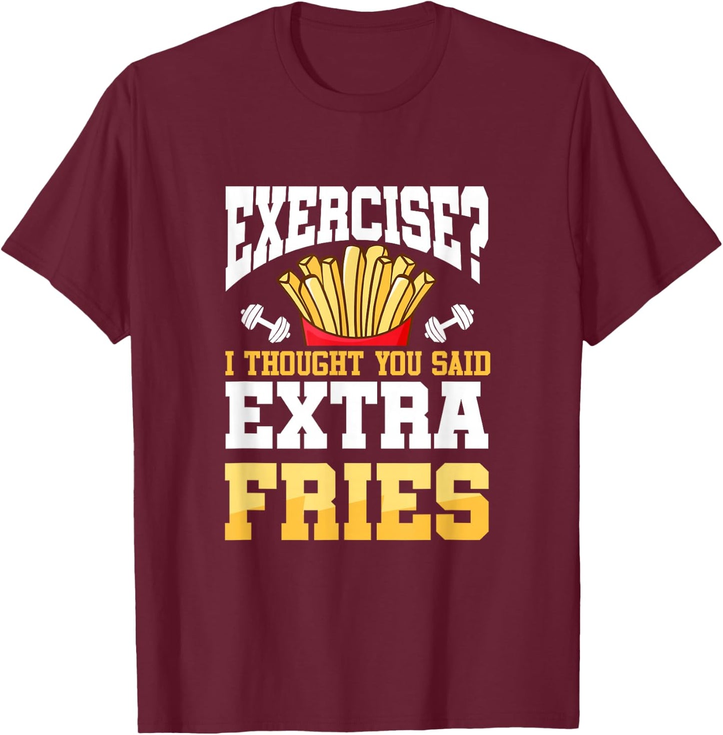 Funny Workout Gym Exercise I Thought You Said Extra Fries T-Shirt - T-Shirt | Maroon