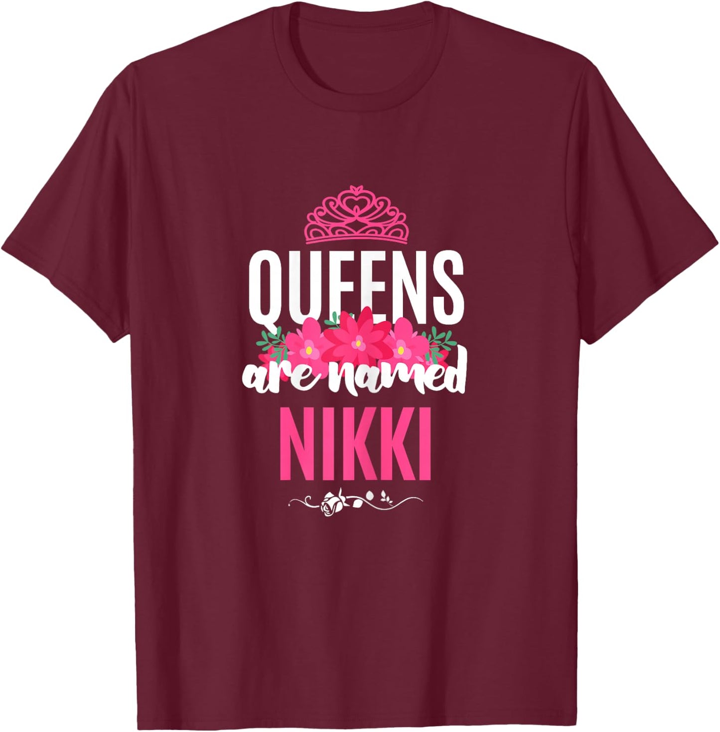 Queens Are Named Nikki Gift Pink Flower Custom Name B-Day T-Shirt - T-Shirt | Maroon