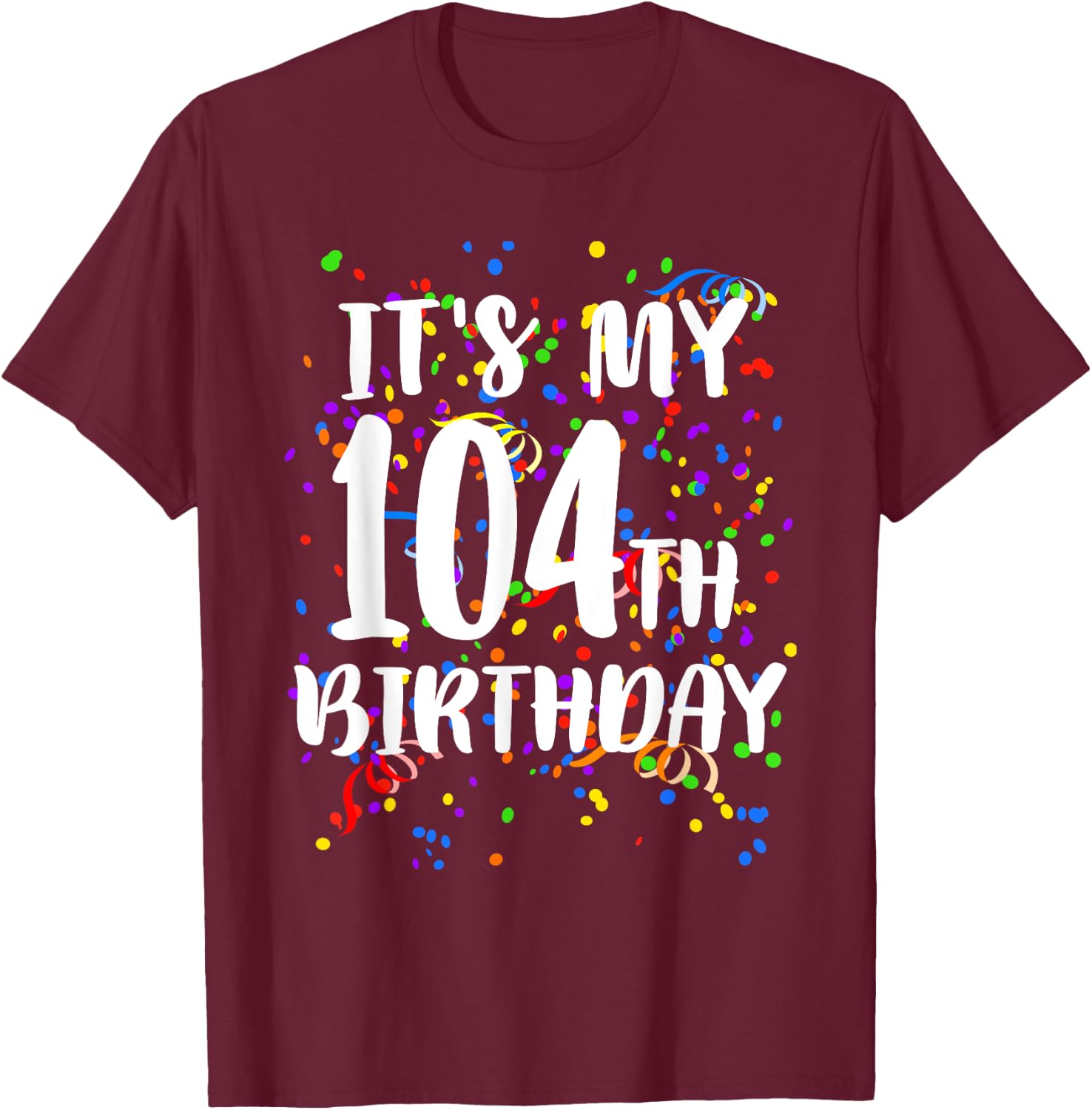 Its My 104th Birthday Shirt Happy Birthday Funny Gift T-Shirt - T-Shirt | Maroon