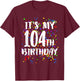 Its My 104th Birthday Shirt Happy Birthday Funny Gift T-Shirt - T-Shirt | Maroon