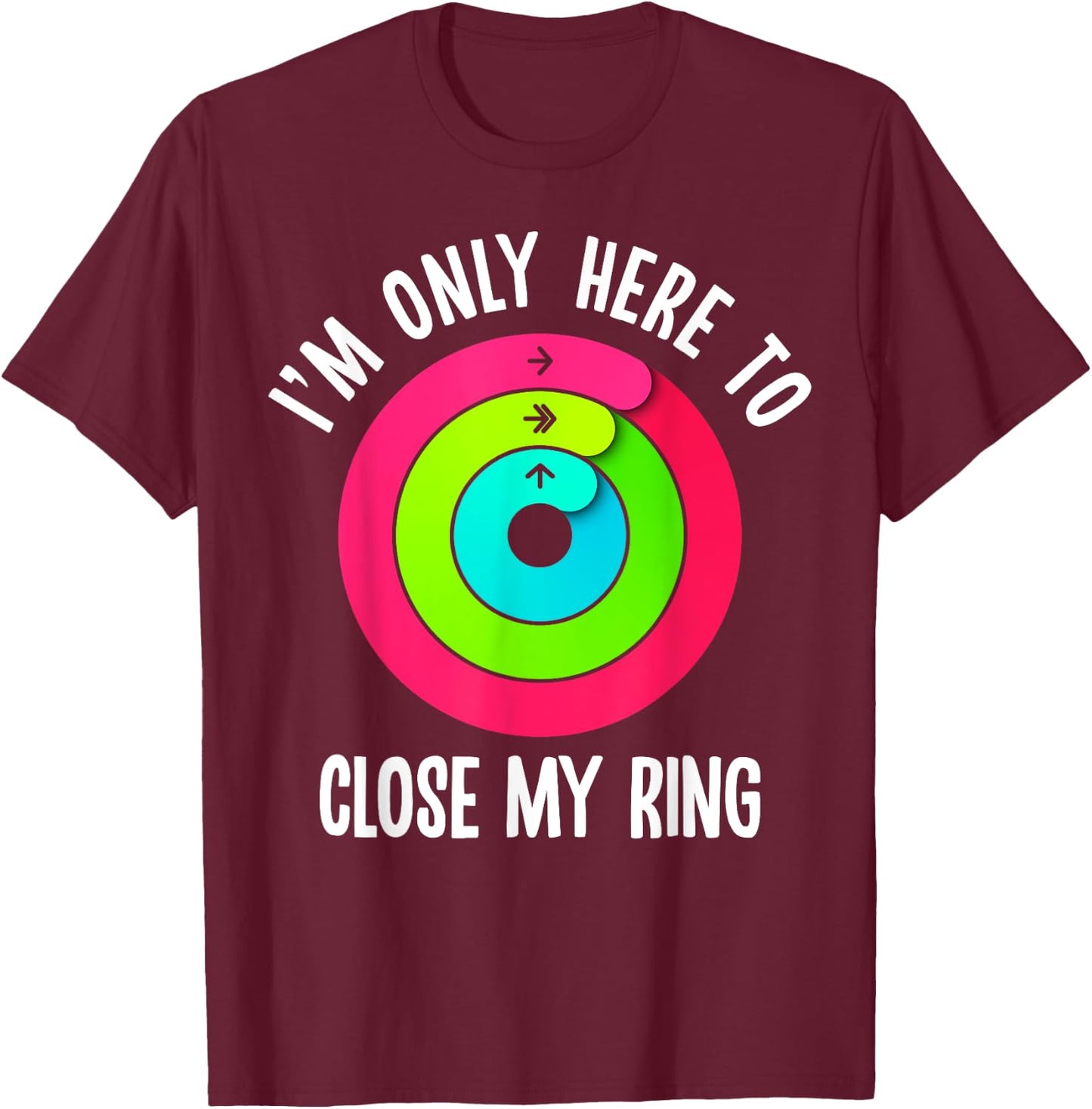 I'm Only Here To Close My Ring Funny Gym Active Wear T-Shirt - T-Shirt | Maroon