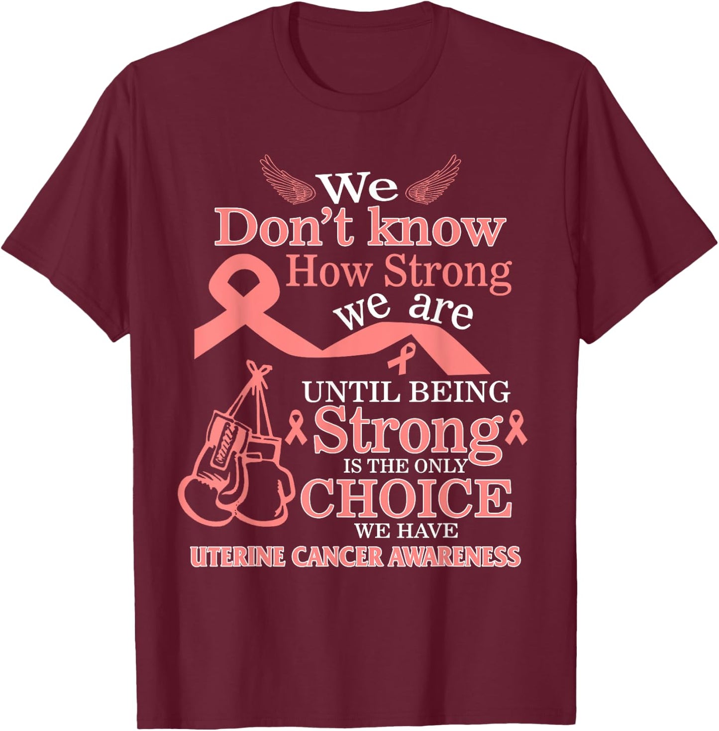 Uterine Cancer Awareness Being Strong Is The Only Choice T-Shirt - T-Shirt | Maroon