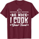 Be Nice I Cook Your Food Funny Chefs Cooks Cooking Chef Cook T-Shirt - T-Shirt | Maroon