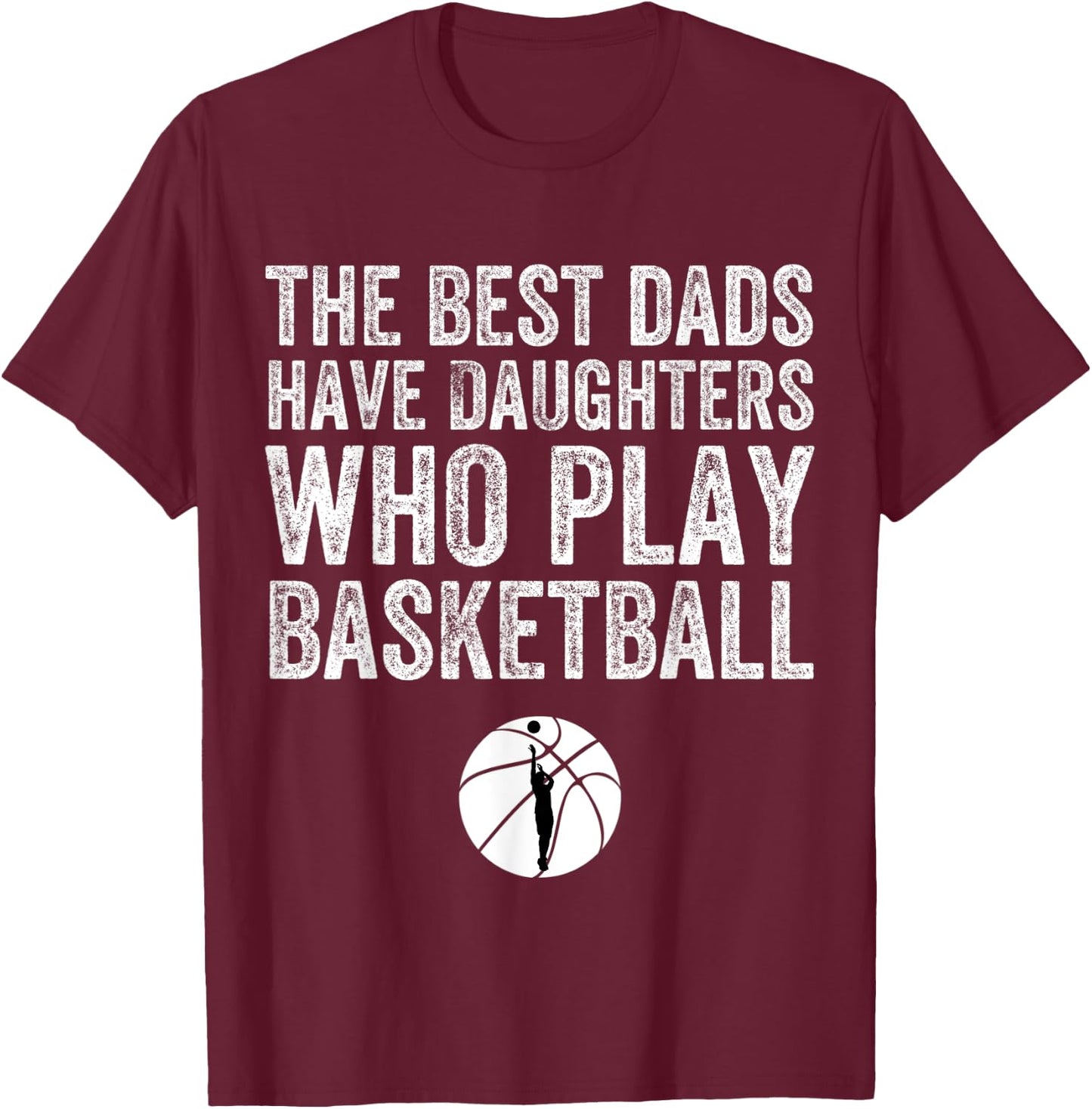 The Best Dads Have Daughters Who Play Basketball Fathers Day T-Shirt - T-Shirt | Maroon