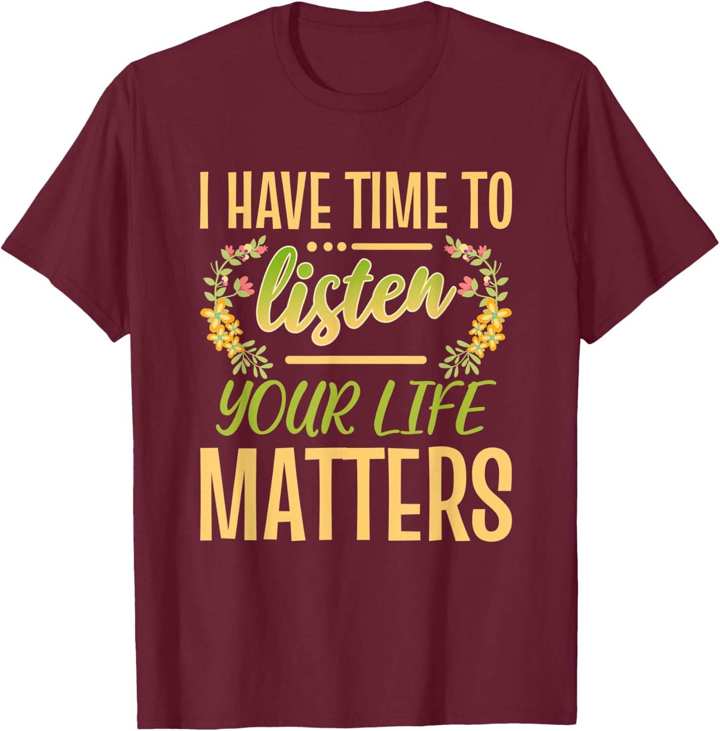 I Have Time To Listen Your Life Matters Mental Awareness T-Shirt - T-Shirt | Maroon
