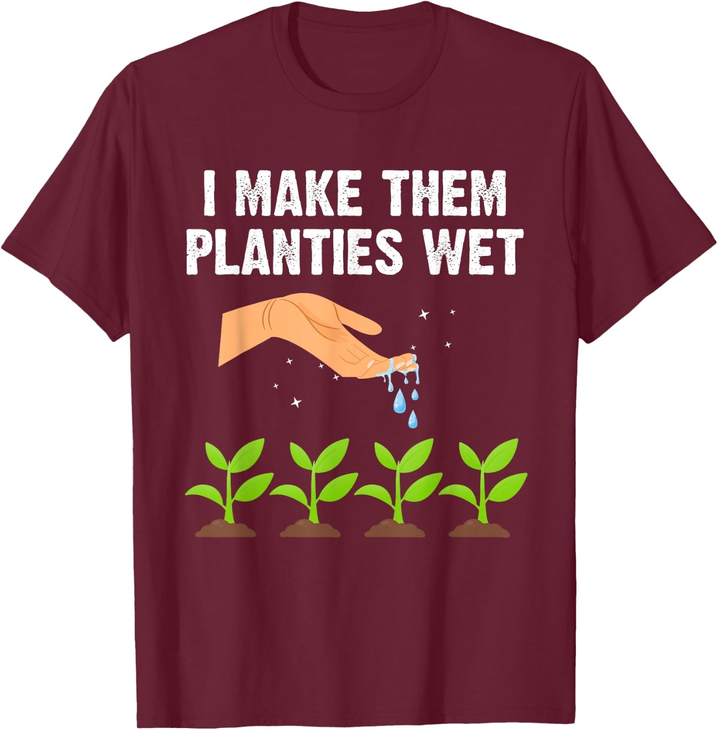 I Make Them Planties Wet Shirt Gardening Plants Sarcastic T-Shirt - T-Shirt | Maroon