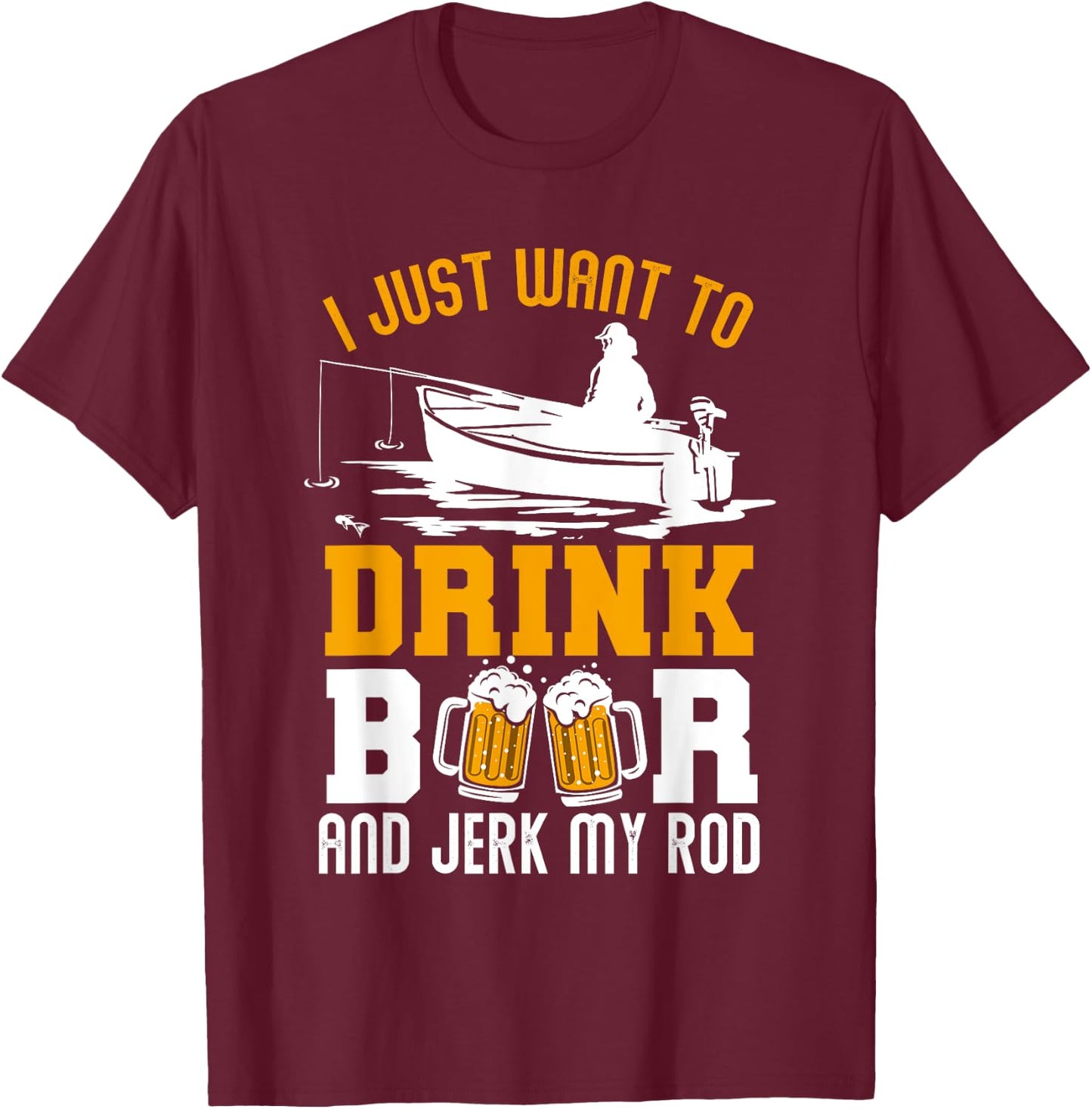I Just Want To Drink Beer And Jerk My Rod Funny Fishing Gift T-Shirt - T-Shirt | Maroon