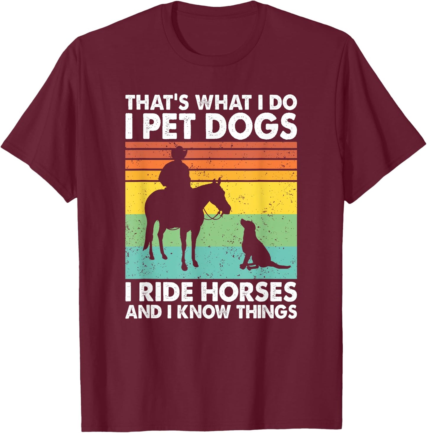 That's What I Do I Pet Dogs I Ride Horses & I Know Things T-Shirt - T-Shirt | Maroon