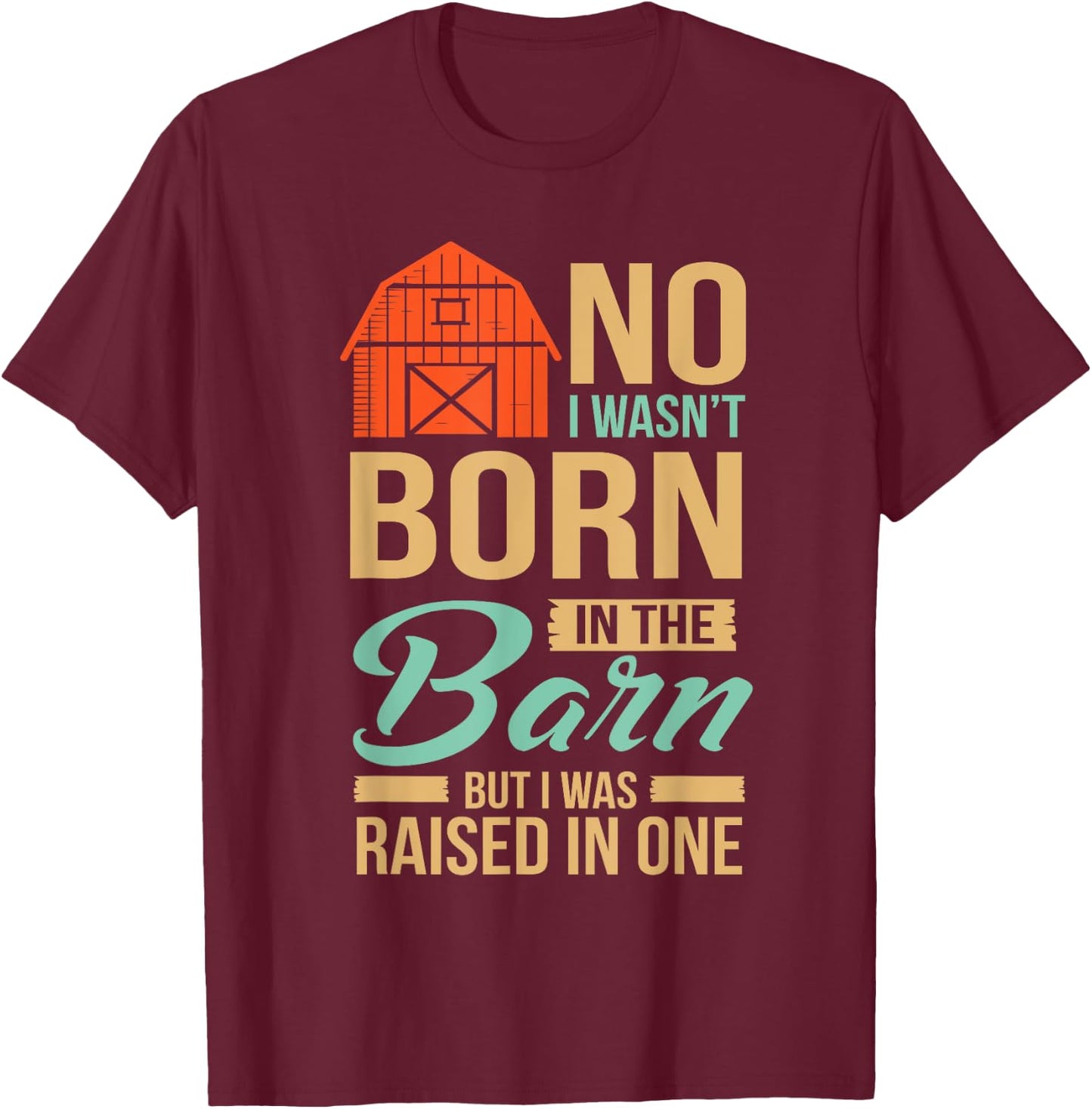 No I Wasn't Born In The Barn I was Raised In One T-Shirt - T-Shirt | Maroon