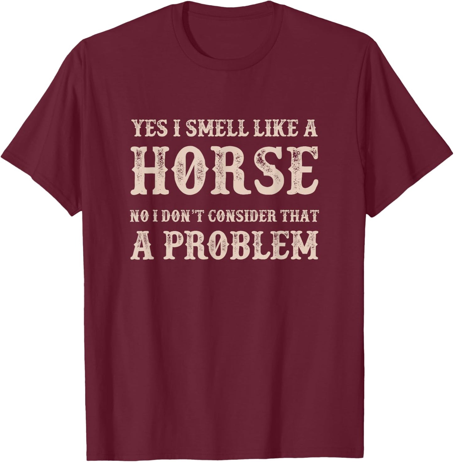YES I Smell Like a HORSE, No I Don't Consider That a Problem T-Shirt - T-Shirt | Maroon