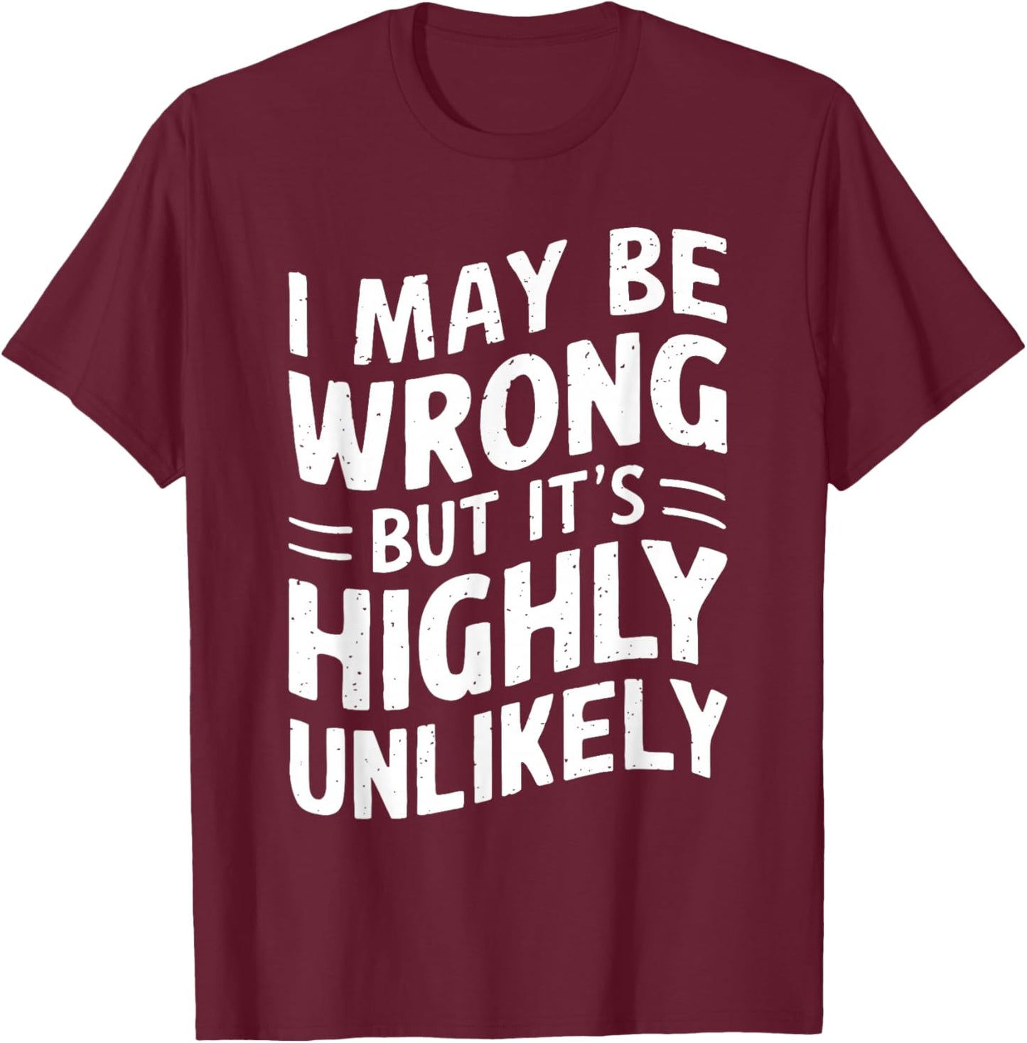 I May Be Wrong But It's Highly Unlikely Shirt Funny Saying T-Shirt - T-Shirt | Maroon