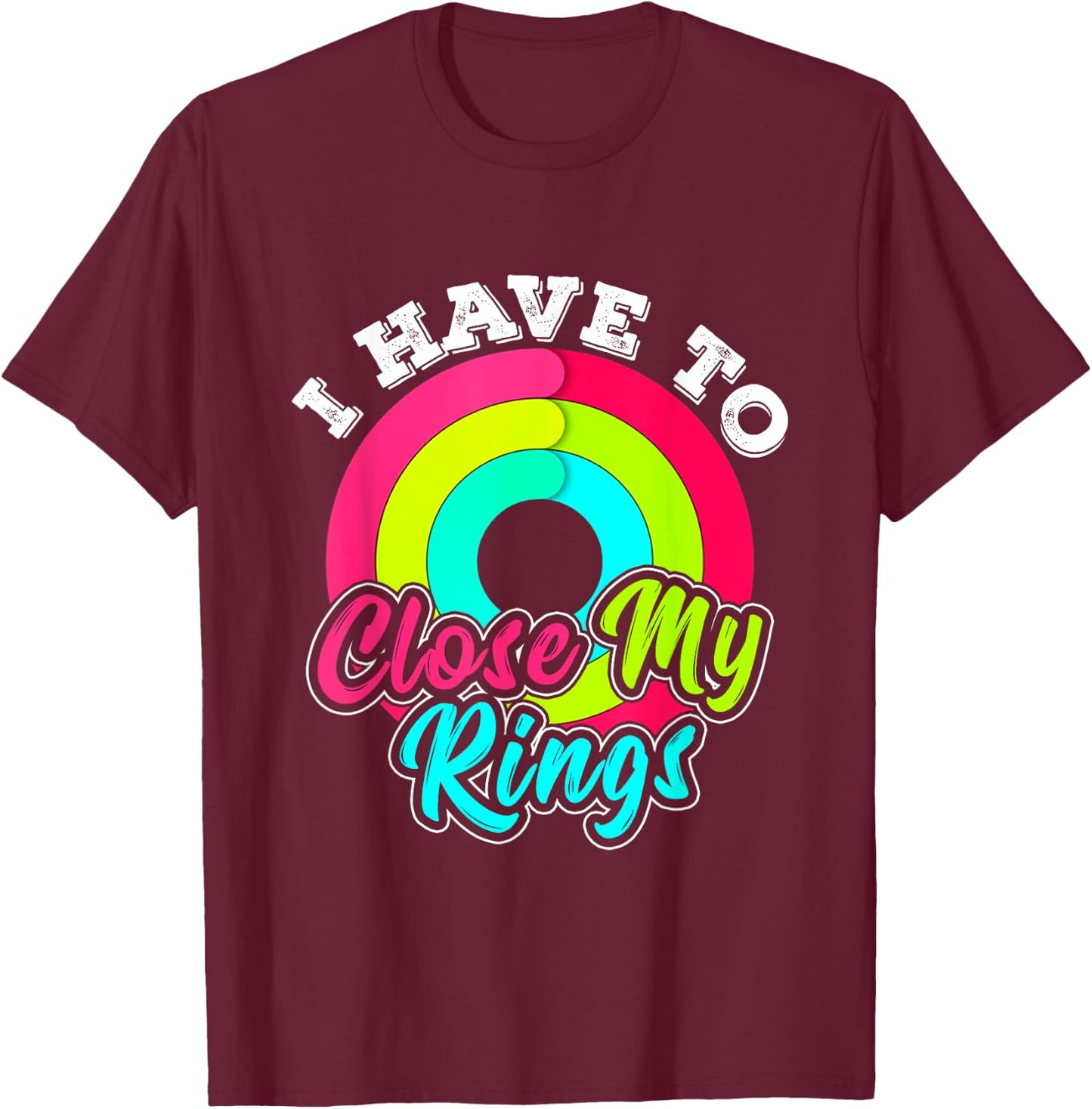 I Have to Close My Rings Funny Fitness Training Running T-Shirt - T-Shirt | Maroon