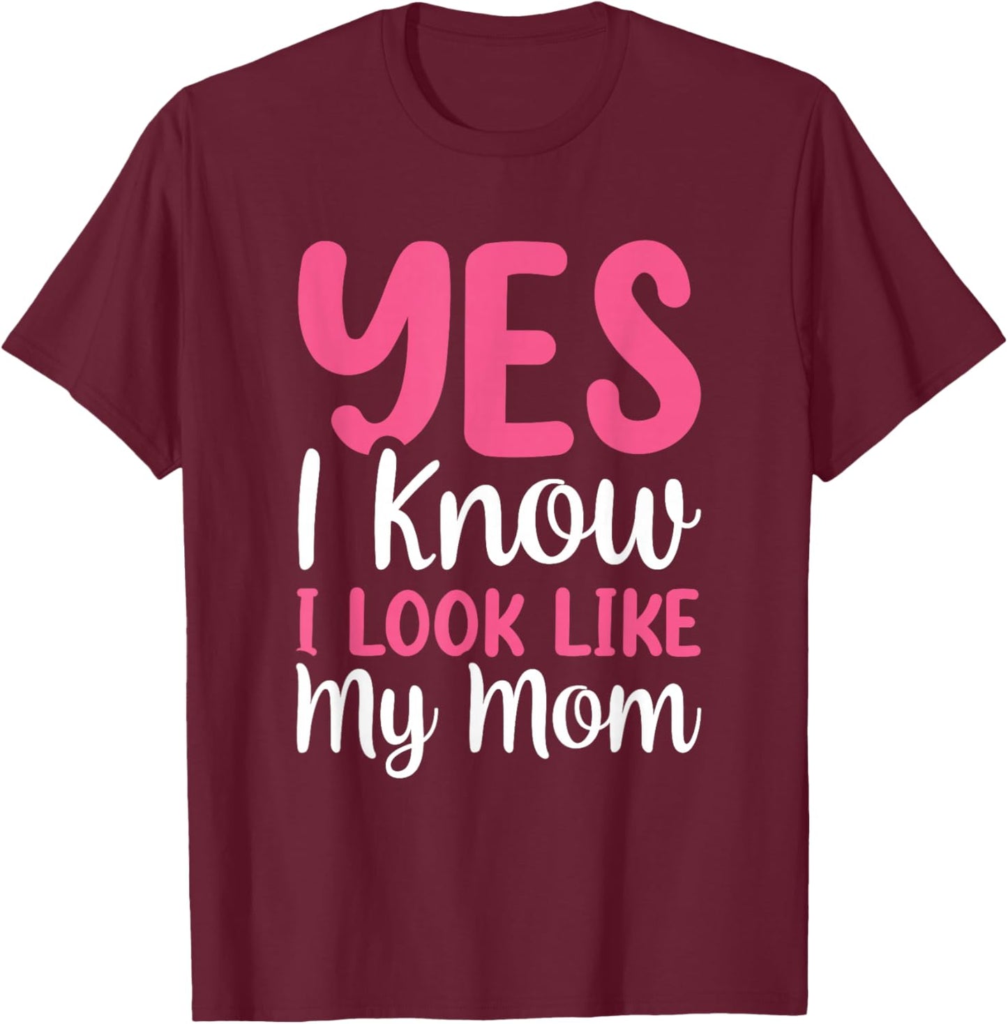Yes I Know I Look Like My Mom T-Shirt - T-Shirt | Maroon
