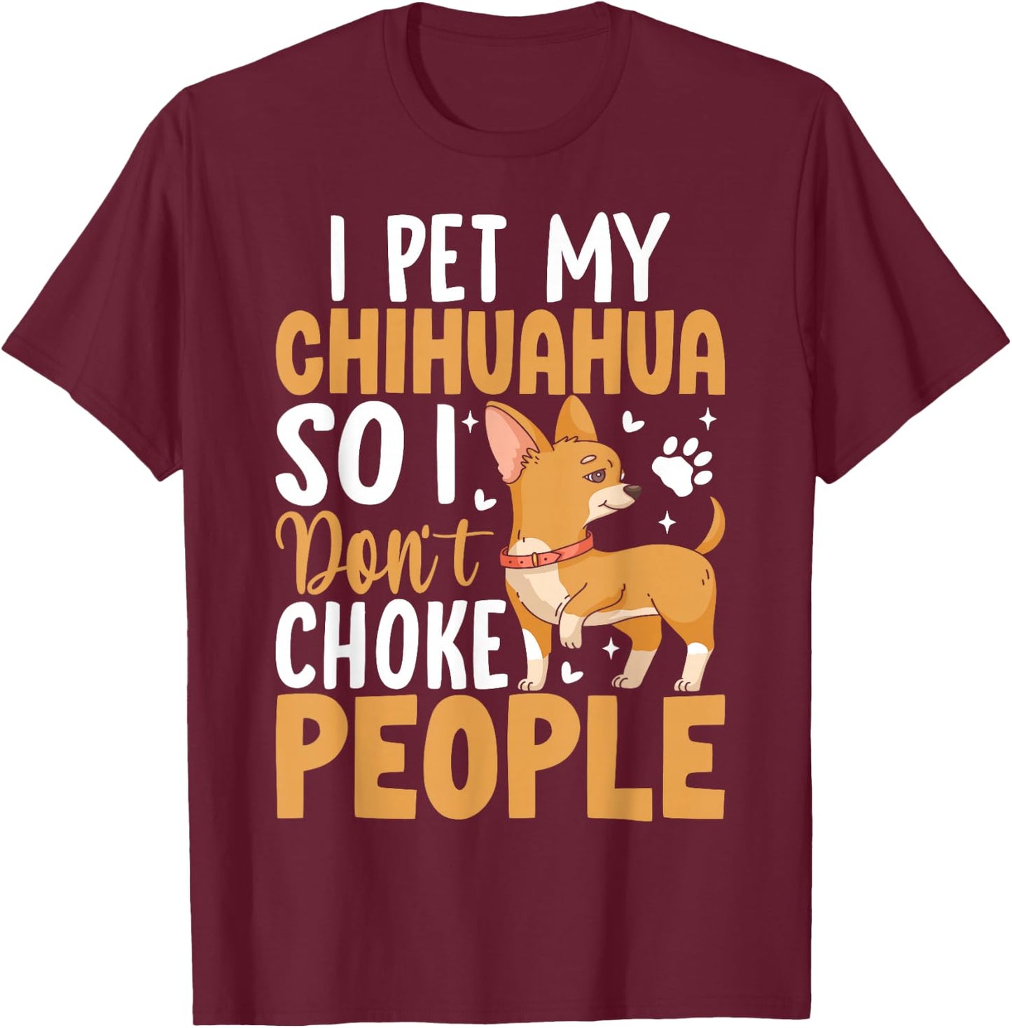 I Pet My Chihuahua So I Dont Choke People T-Shirt - T-Shirt | Maroon
