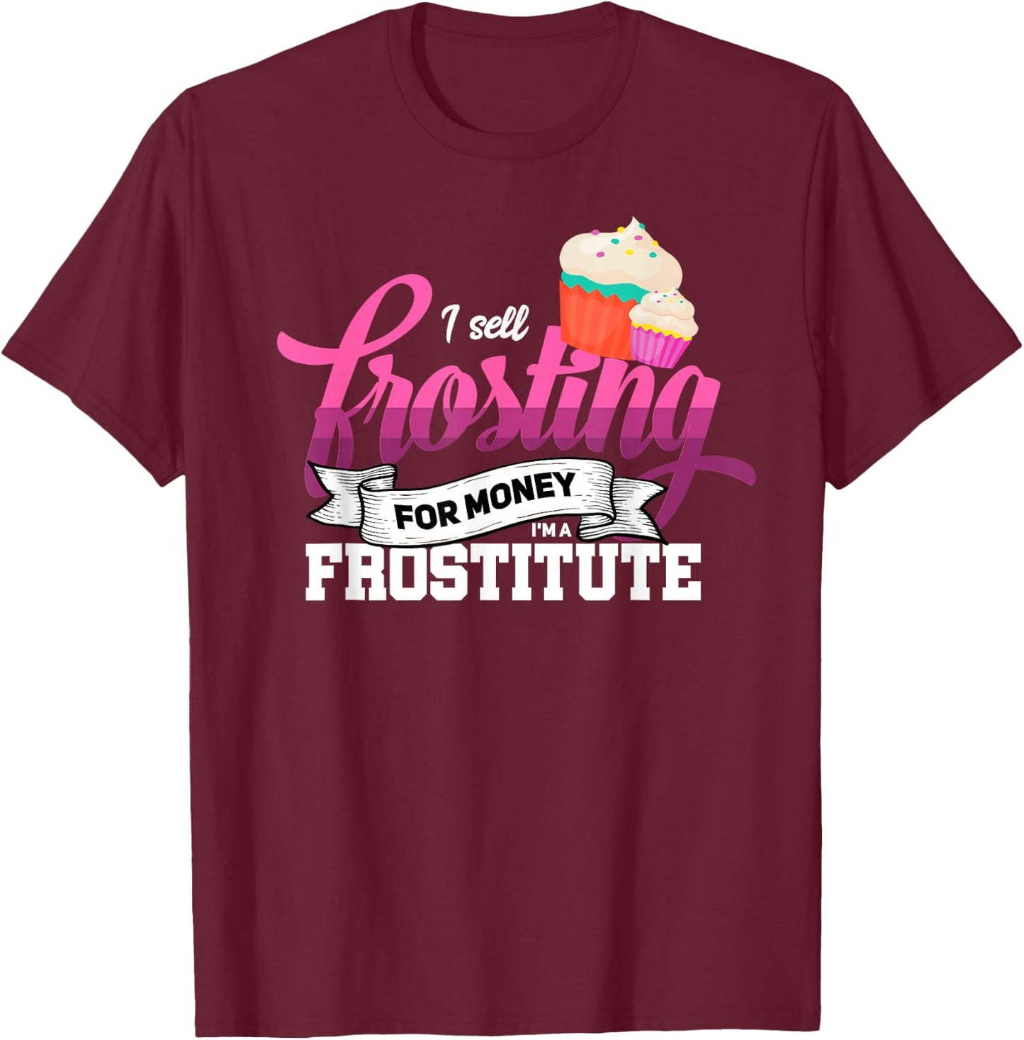 Funny I'm Frostitute Cake Decorator Pastry Chef Baking Girl T-Shirt - T-Shirt | Maroon