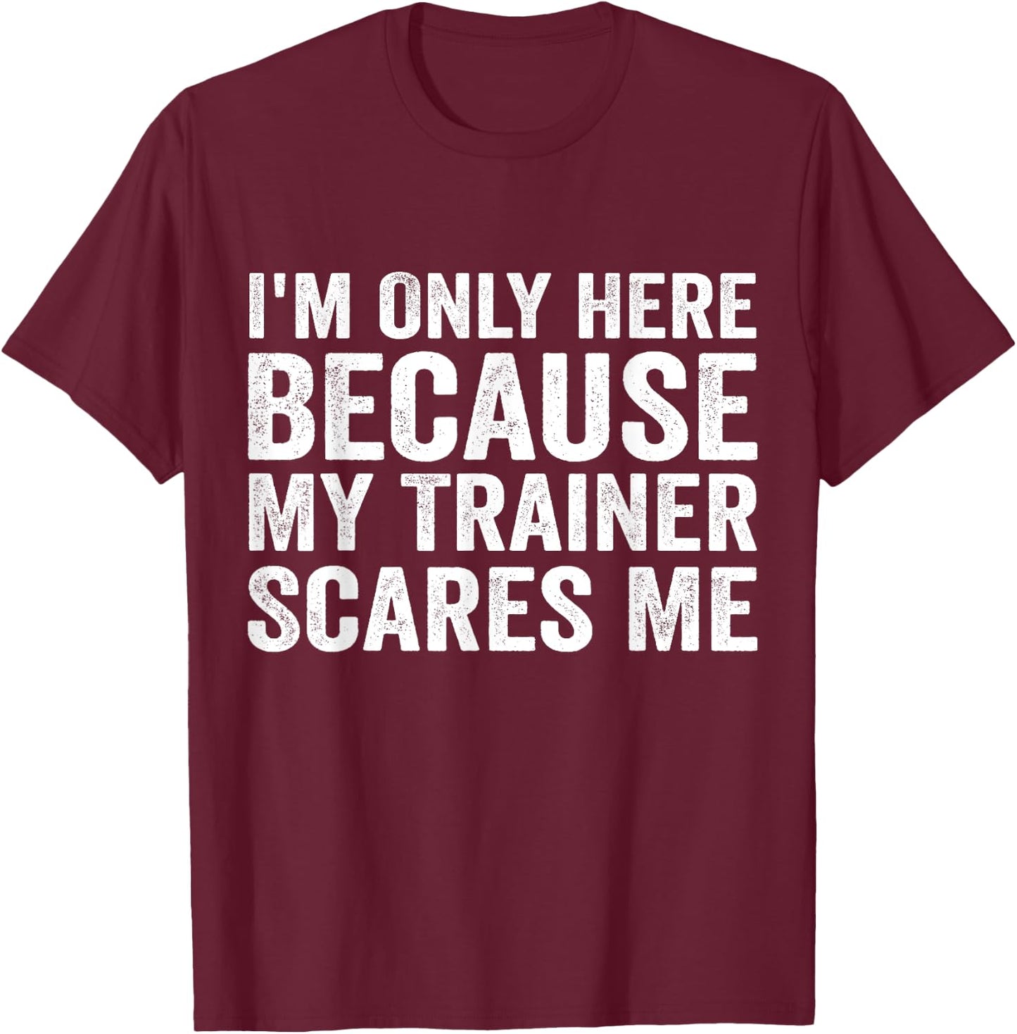 I'm Only Here Because My Trainer Scares Me T-Shirt - T-Shirt | Maroon