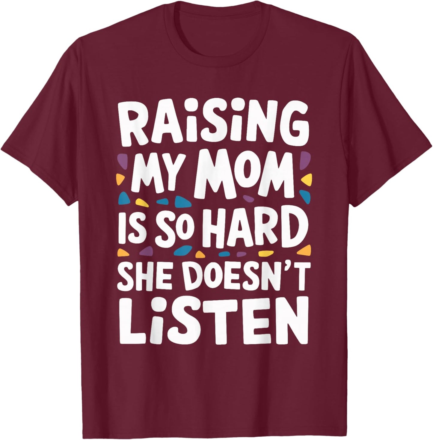 Raising My Mom Is So Hard She Doesn't Listen T-Shirt - T-Shirt | Maroon