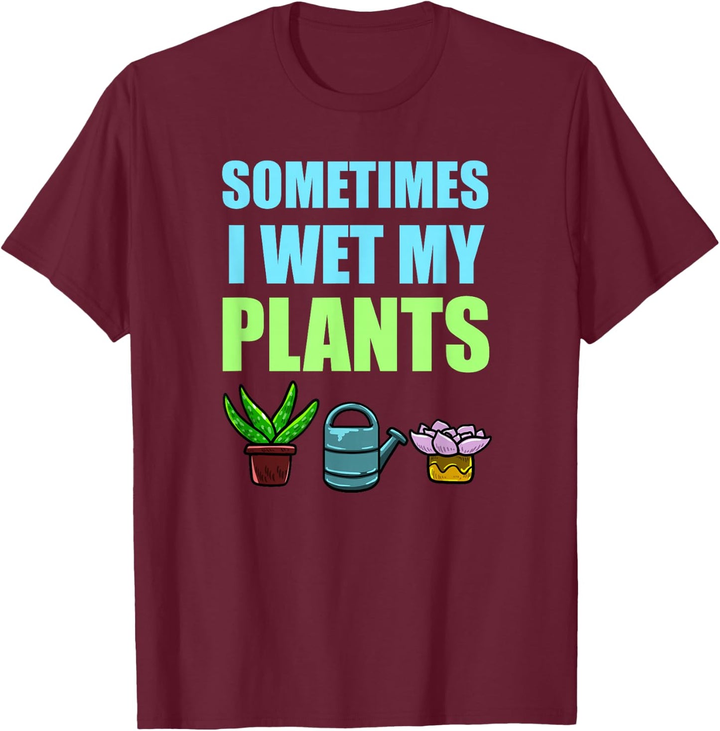Sometimes I Wet My Plants Pun Joke Garden Green Thumb Gift T-Shirt - T-Shirt | Maroon