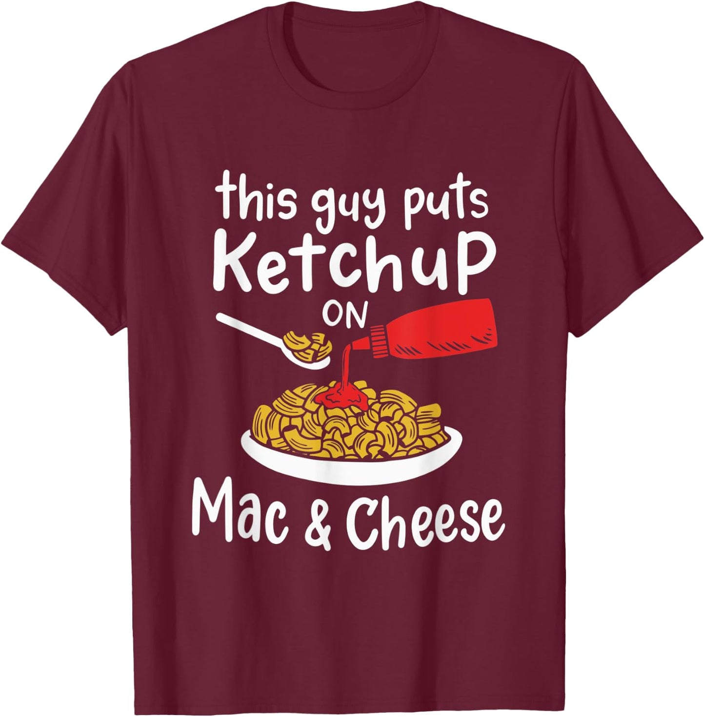 This Guy Puts Ketchup on Mac and Cheese - Fun Ketchup Lover T-Shirt - T-Shirt | Maroon
