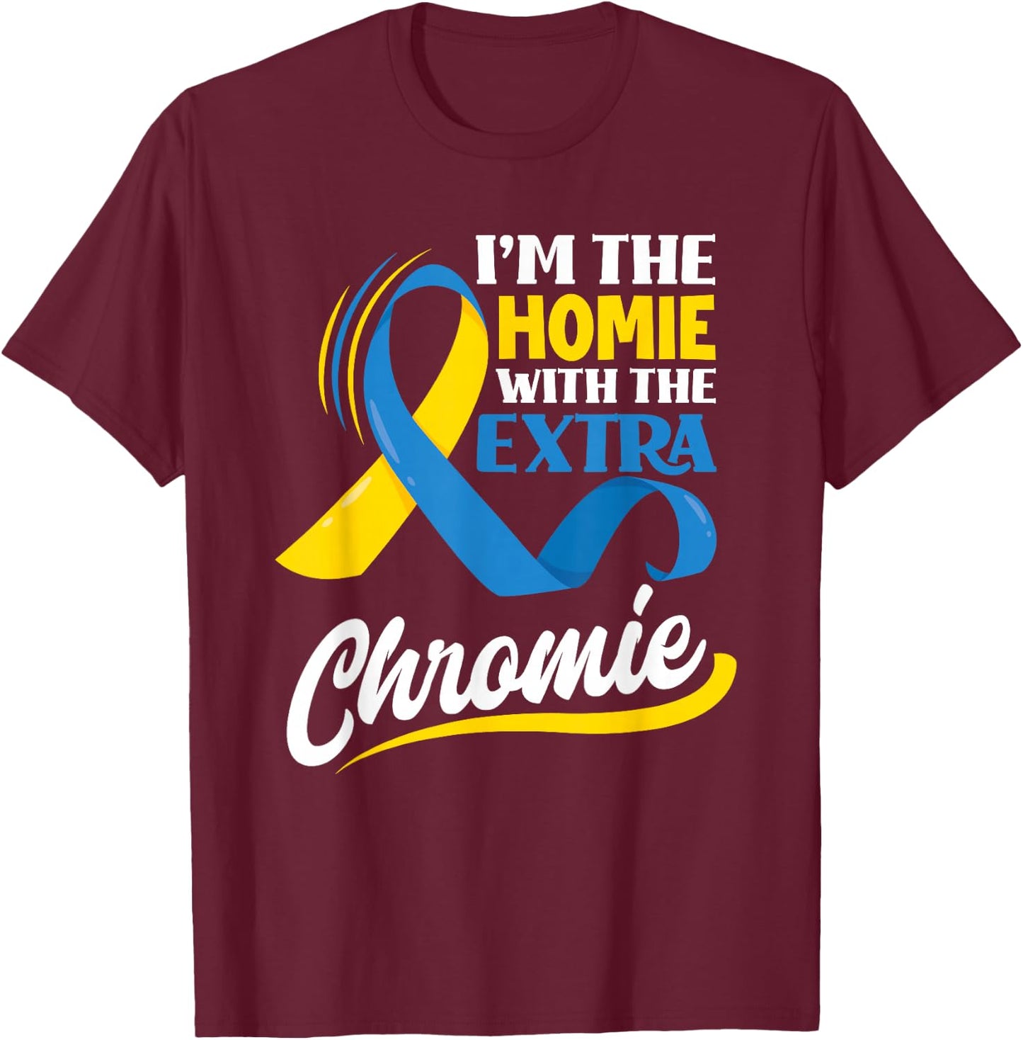 I'm The Homie With The Extra Chromie Down Syndrome Awareness T-Shirt - T-Shirt | Maroon