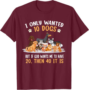 I Only Wanted 10 Dogs But If God Wants Me Have 20 Then 40 T-Shirt - T-Shirt | Maroon