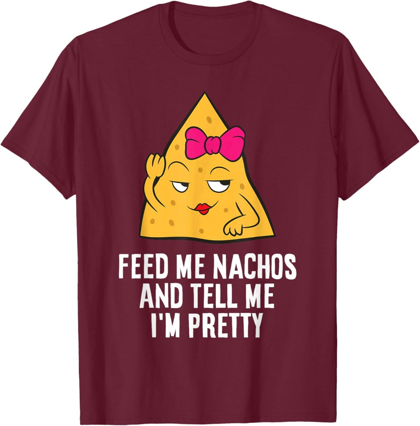 Feed Me Nachos And Tell Me I'm Pretty T-Shirt - T-Shirt | Maroon