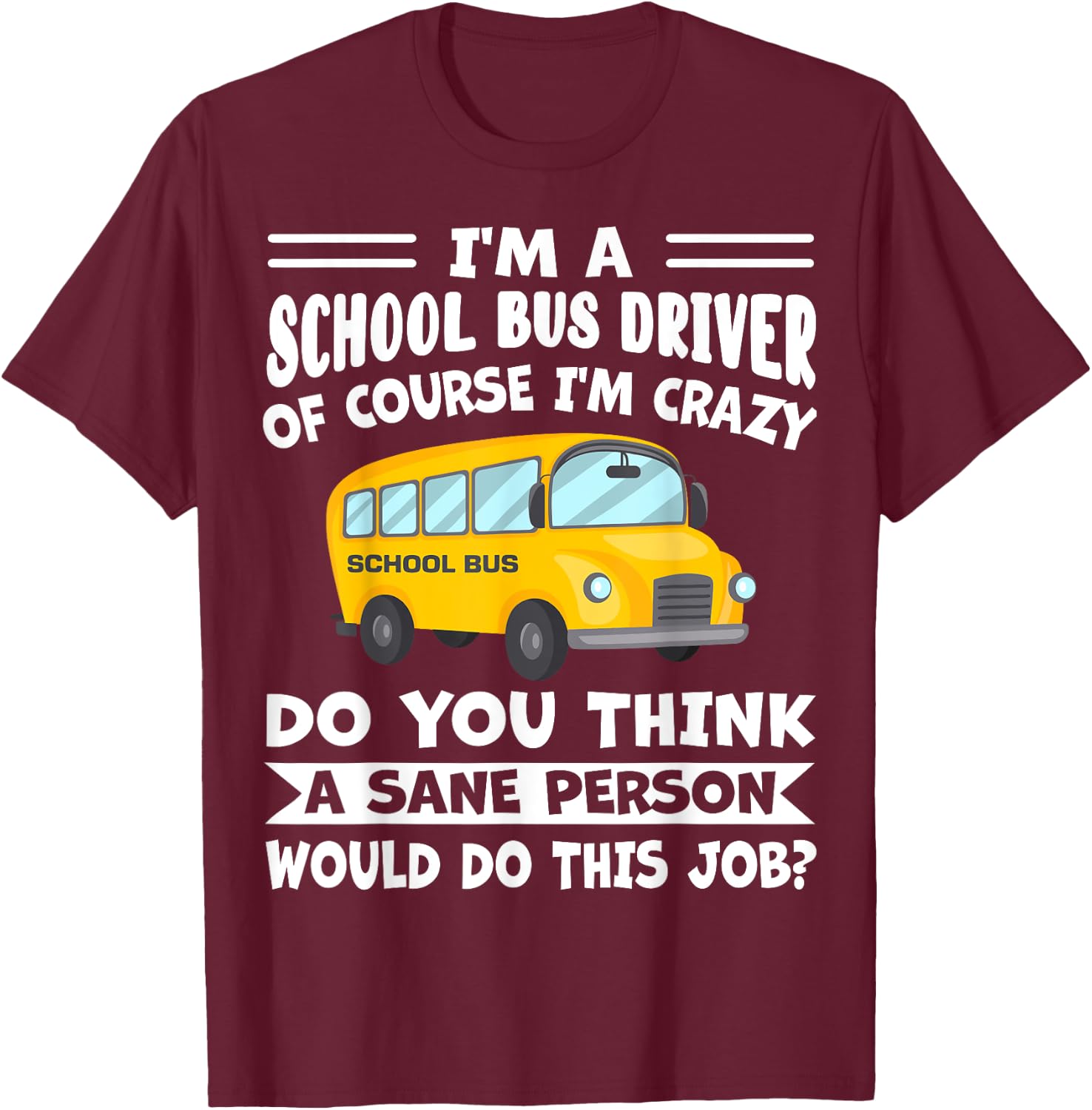 I'm A School Bus Driver Of Course I'm Crazy Funny T-Shirt - T-Shirt | Maroon