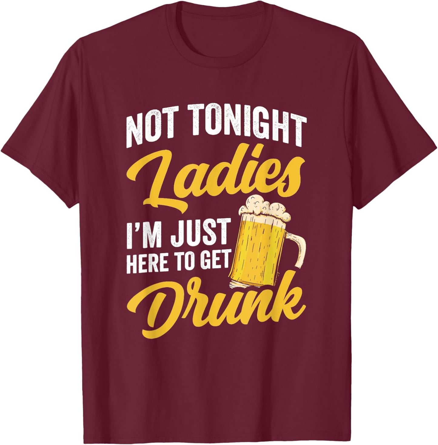 Not Tonight Ladies I’m Just Here to Get Drunk Funny T-Shirt - T-Shirt | Maroon